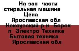 На зап. части стиральная машина “ARDO“ › Цена ­ 1 500 - Ярославская обл., Некоузский р-н, Борок п. Электро-Техника » Бытовая техника   . Ярославская обл.